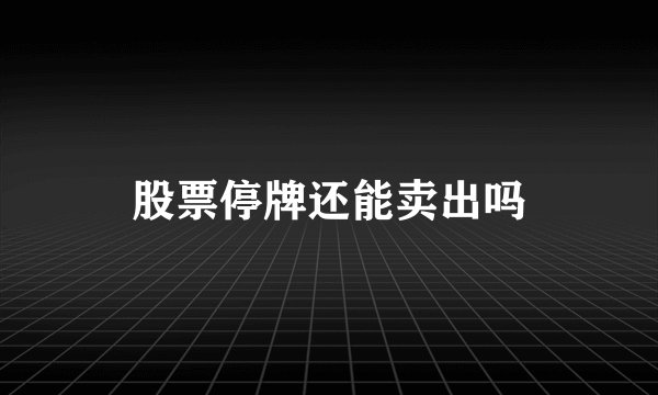 股票停牌还能卖出吗