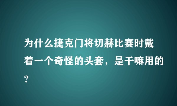 为什么捷克门将切赫比赛时戴着一个奇怪的头套，是干嘛用的？
