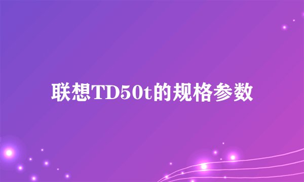 联想TD50t的规格参数