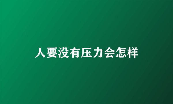 人要没有压力会怎样