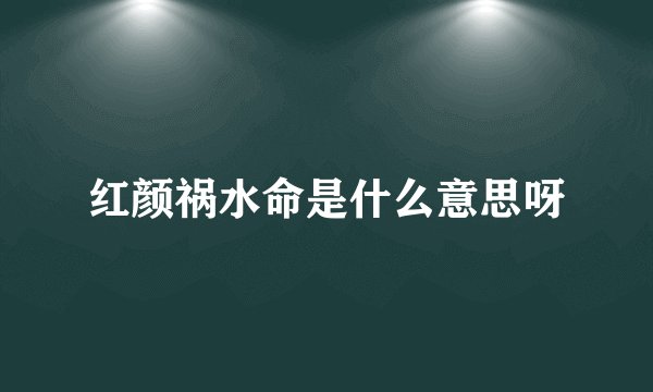 红颜祸水命是什么意思呀