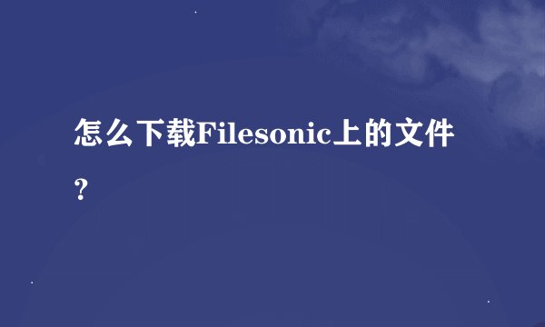 怎么下载Filesonic上的文件？