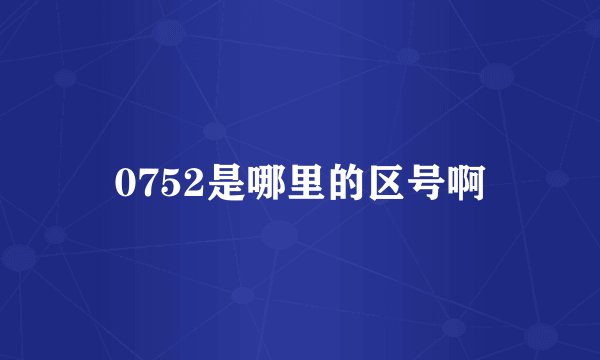 0752是哪里的区号啊
