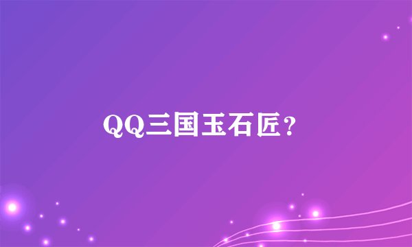 QQ三国玉石匠？