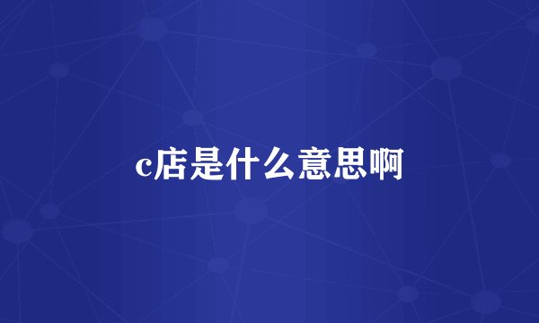 c店是什么意思啊