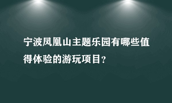 宁波凤凰山主题乐园有哪些值得体验的游玩项目？