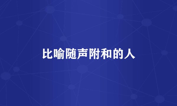 比喻随声附和的人