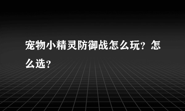 宠物小精灵防御战怎么玩？怎么选？