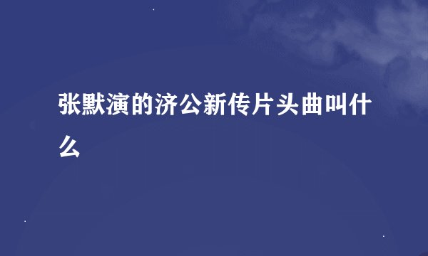 张默演的济公新传片头曲叫什么
