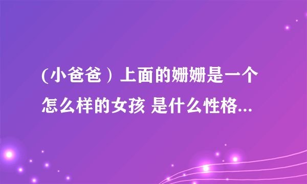 (小爸爸）上面的姗姗是一个怎么样的女孩 是什么性格 把她的人格 是一什么的人 告诉我 我给满分！！！