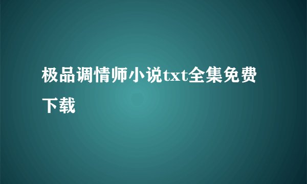 极品调情师小说txt全集免费下载