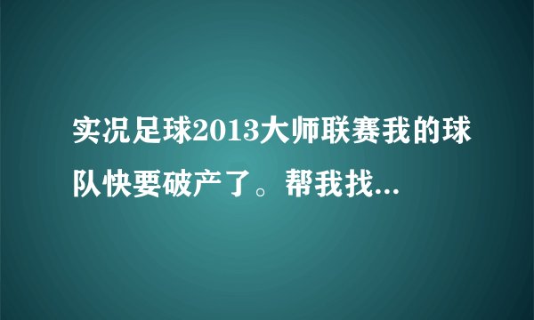 实况足球2013大师联赛我的球队快要破产了。帮我找个合适的修改器。
