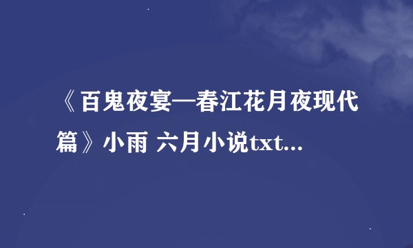 《百鬼夜宴—春江花月夜现代篇》小雨 六月小说txt全集免费下载