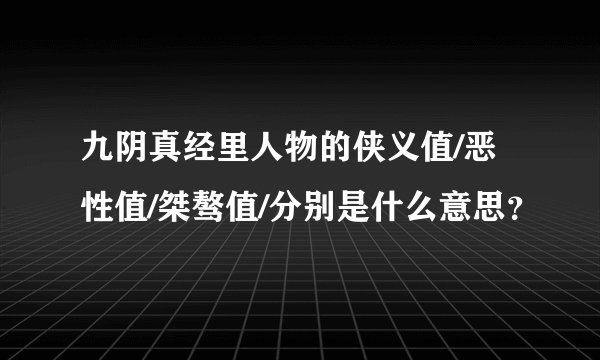 九阴真经里人物的侠义值/恶性值/桀骜值/分别是什么意思？
