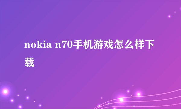 nokia n70手机游戏怎么样下载
