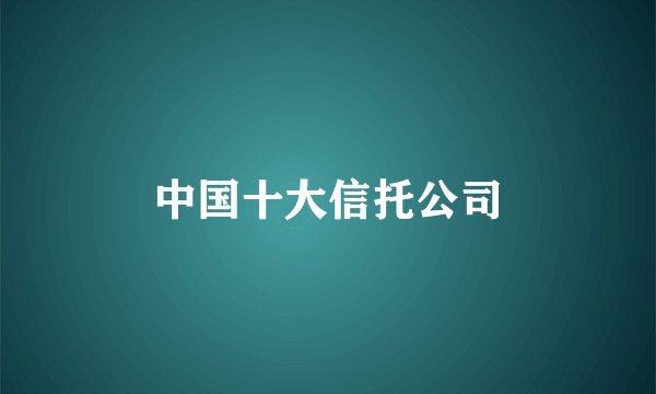 中国十大信托公司