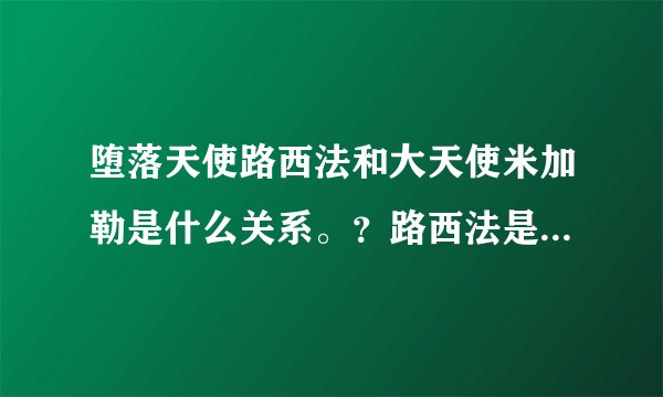堕落天使路西法和大天使米加勒是什么关系。？路西法是因为夜之妖女而堕落的吗