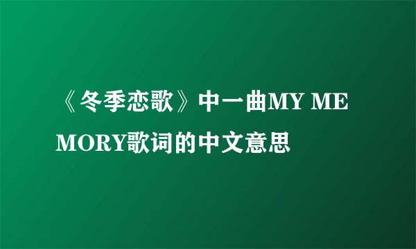 《冬季恋歌》中一曲MY MEMORY歌词的中文意思