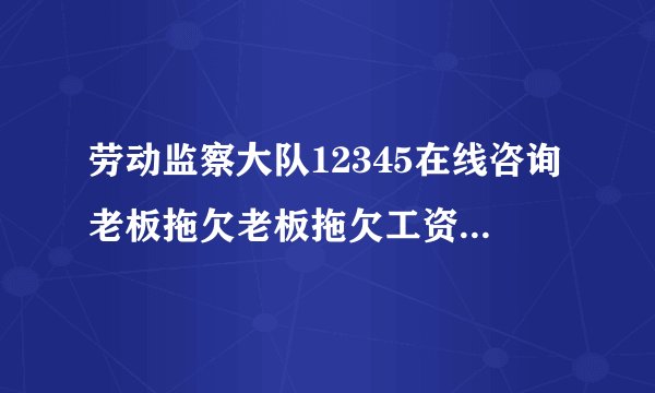 劳动监察大队12345在线咨询老板拖欠老板拖欠工资不给,怎么维权?_百度知...
