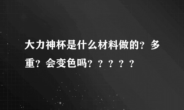 大力神杯是什么材料做的？多重？会变色吗？？？？？