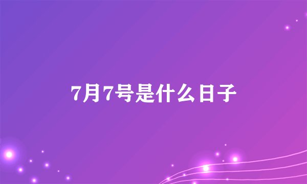 7月7号是什么日子