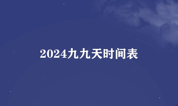2024九九天时间表