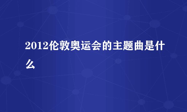 2012伦敦奥运会的主题曲是什么