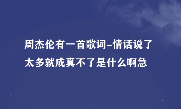 周杰伦有一首歌词-情话说了太多就成真不了是什么啊急