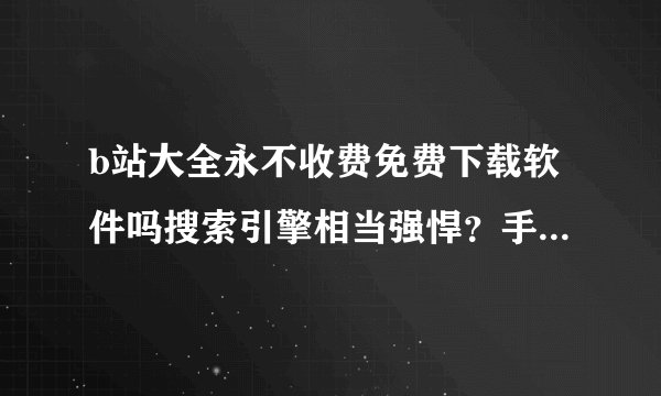 b站大全永不收费免费下载软件吗搜索引擎相当强悍？手游大佬鲜虾炖萝卜觉得一键直达超方便！