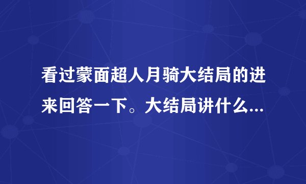 看过蒙面超人月骑大结局的进来回答一下。大结局讲什么？、、？？