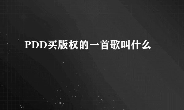 PDD买版权的一首歌叫什么
