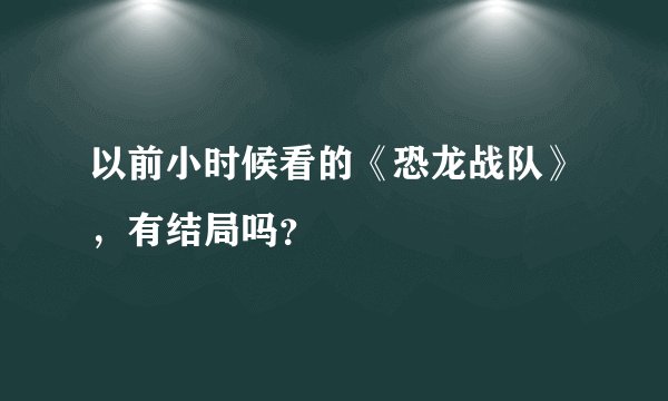 以前小时候看的《恐龙战队》，有结局吗？