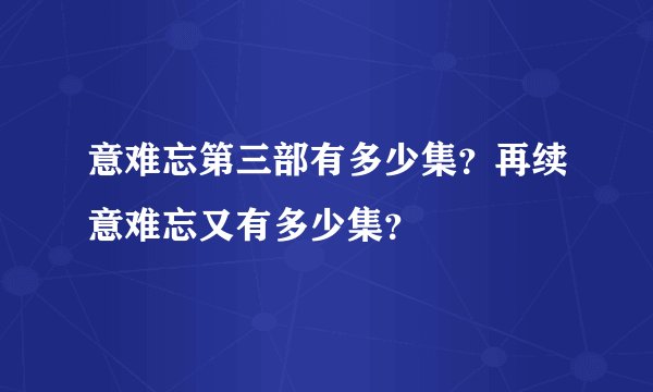 意难忘第三部有多少集？再续意难忘又有多少集？