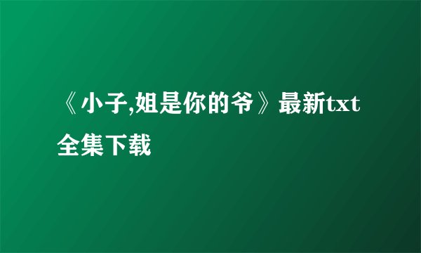 《小子,姐是你的爷》最新txt全集下载