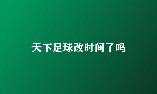 天下足球改时间了吗