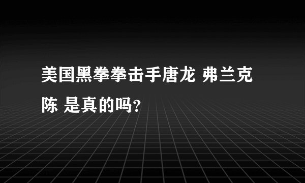 美国黑拳拳击手唐龙 弗兰克陈 是真的吗？