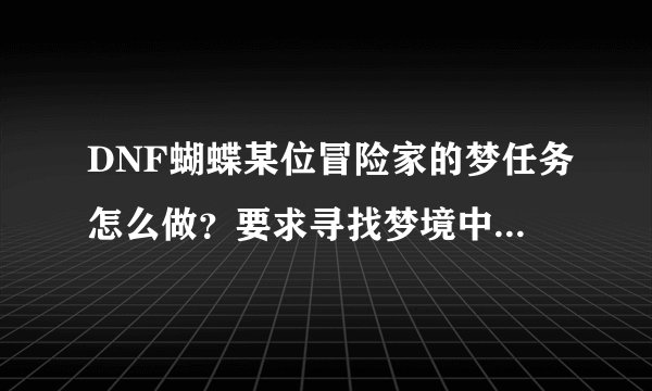 DNF蝴蝶某位冒险家的梦任务怎么做？要求寻找梦境中的冒险家，我都刷了N次了