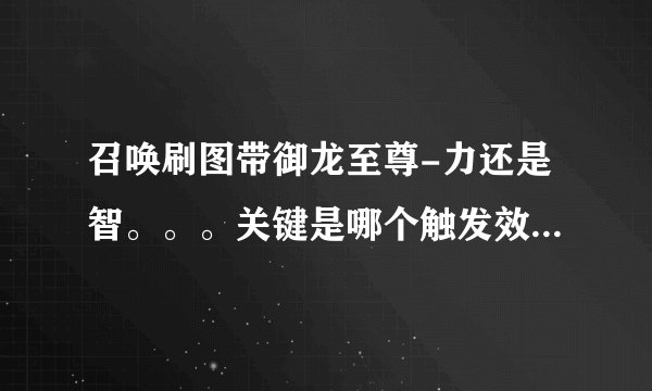 召唤刷图带御龙至尊-力还是智。。。关键是哪个触发效果啊，求达人解析