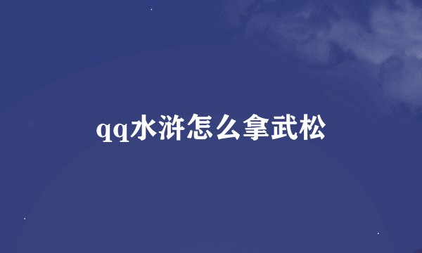 qq水浒怎么拿武松