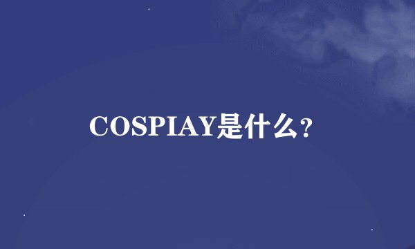 COSPIAY是什么？