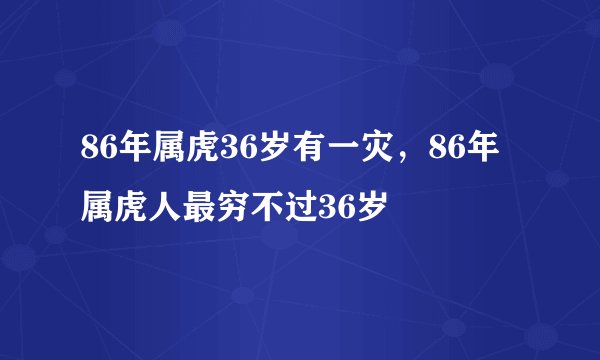 86年属虎36岁有一灾，86年属虎人最穷不过36岁