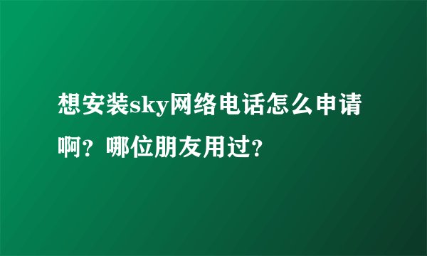 想安装sky网络电话怎么申请啊？哪位朋友用过？