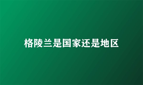 格陵兰是国家还是地区