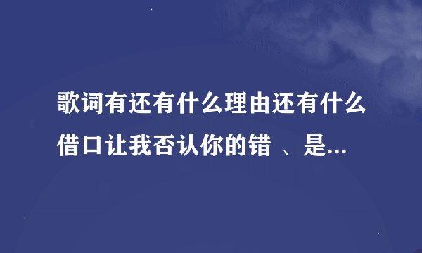 歌词有还有什么理由还有什么借口让我否认你的错 、是什么歌？？