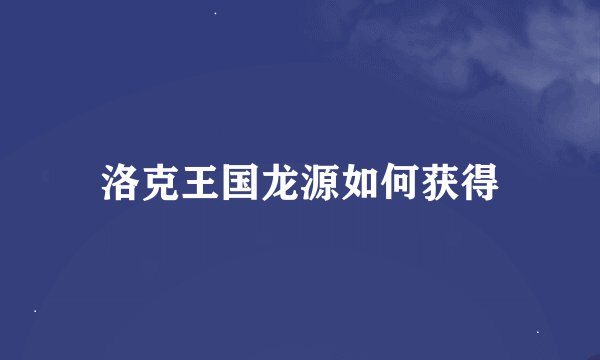 洛克王国龙源如何获得