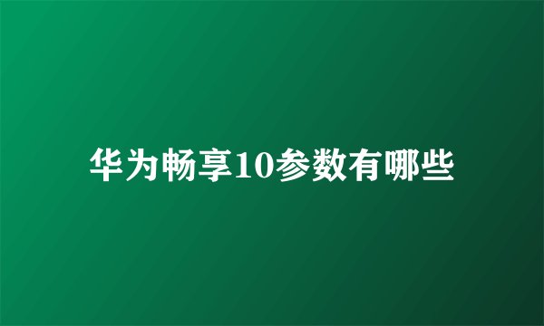 华为畅享10参数有哪些