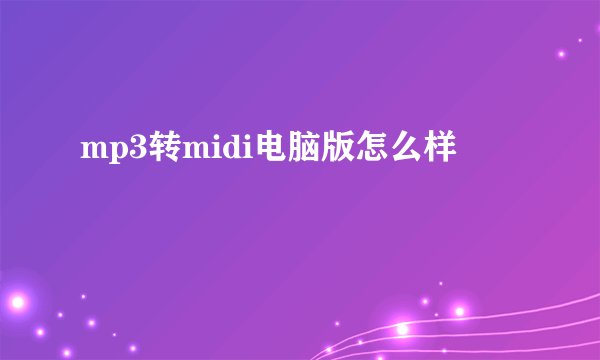 mp3转midi电脑版怎么样