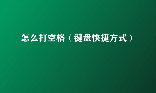 怎么打空格（键盘快捷方式）