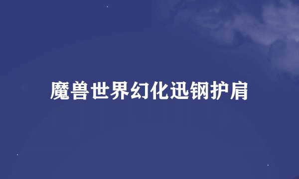 魔兽世界幻化迅钢护肩