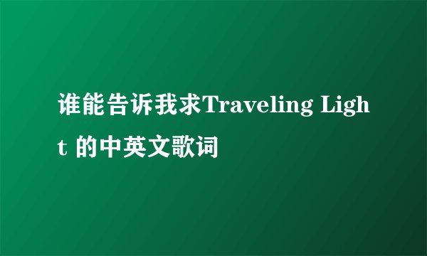 谁能告诉我求Traveling Light 的中英文歌词